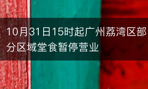 10月31日15时起广州荔湾区部分区域堂食暂停营业