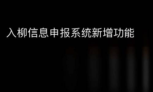 入柳信息申报系统新增功能