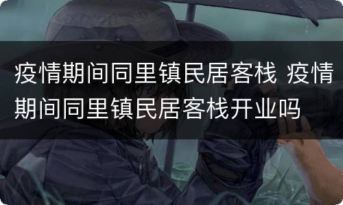 疫情期间同里镇民居客栈 疫情期间同里镇民居客栈开业吗