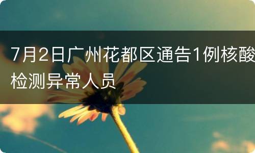 7月2日广州花都区通告1例核酸检测异常人员