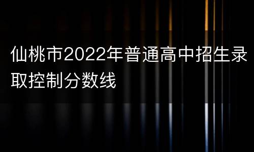 仙桃市2022年普通高中招生录取控制分数线