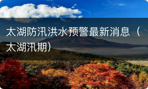 太湖防汛洪水预警最新消息（太湖汛期）
