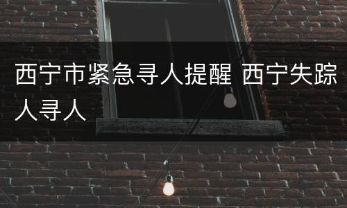 西宁市紧急寻人提醒 西宁失踪人寻人