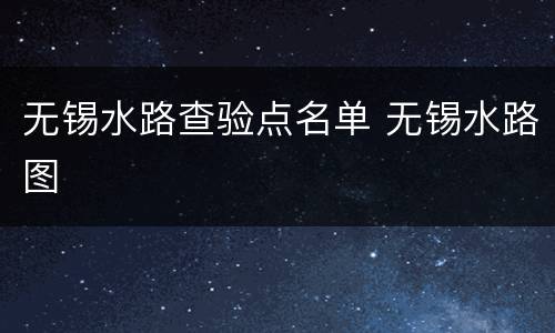 无锡水路查验点名单 无锡水路图