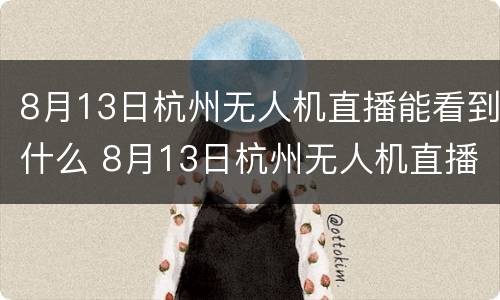 8月13日杭州无人机直播能看到什么 8月13日杭州无人机直播能看到什么内容