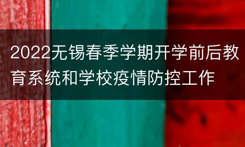 2022无锡春季学期开学前后教育系统和学校疫情防控工作