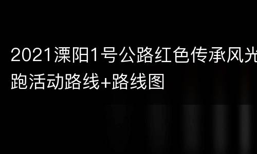 2021溧阳1号公路红色传承风光跑活动路线+路线图