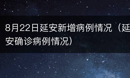 8月22日延安新增病例情况（延安确诊病例情况）