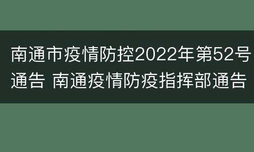 南通市疫情防控2022年第52号通告 南通疫情防疫指挥部通告