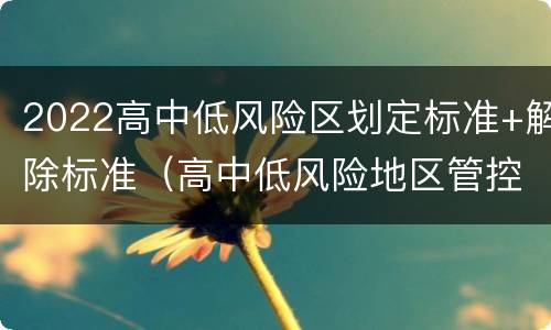 2022高中低风险区划定标准+解除标准（高中低风险地区管控标准）