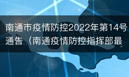 南通市疫情防控2022年第14号通告（南通疫情防控指挥部最新通告）