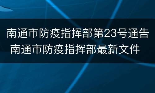 南通市防疫指挥部第23号通告 南通市防疫指挥部最新文件