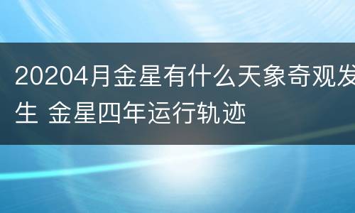 20204月金星有什么天象奇观发生 金星四年运行轨迹