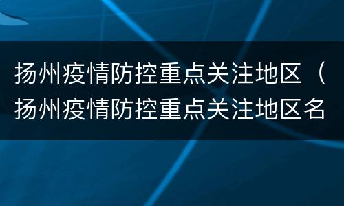 扬州疫情防控重点关注地区（扬州疫情防控重点关注地区名单）