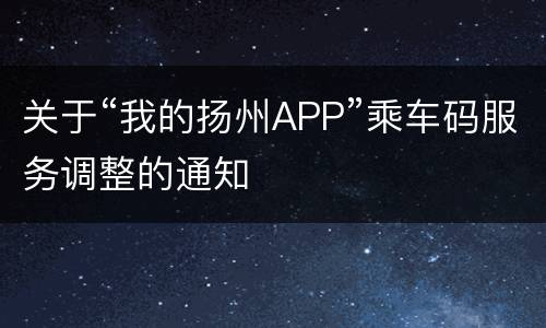 关于“我的扬州APP”乘车码服务调整的通知