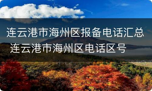 连云港市海州区报备电话汇总 连云港市海州区电话区号