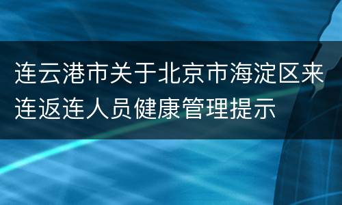 连云港市关于北京市海淀区来连返连人员健康管理提示