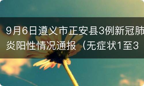 9月6日遵义市正安县3例新冠肺炎阳性情况通报（无症状1至3）