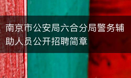 南京市公安局六合分局警务辅助人员公开招聘简章
