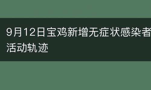 9月12日宝鸡新增无症状感染者活动轨迹