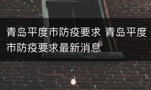 青岛平度市防疫要求 青岛平度市防疫要求最新消息