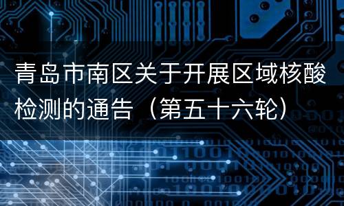 青岛市南区关于开展区域核酸检测的通告（第五十六轮）