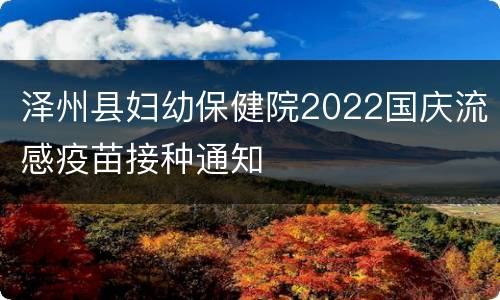 泽州县妇幼保健院2022国庆流感疫苗接种通知