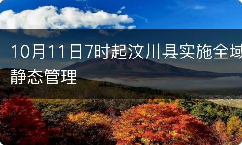 10月11日7时起汶川县实施全域静态管理