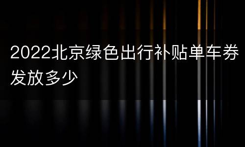 2022北京绿色出行补贴单车券发放多少