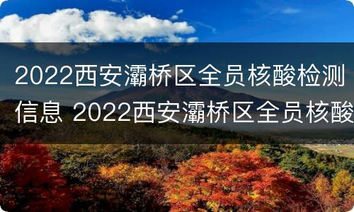 2022西安灞桥区全员核酸检测信息 2022西安灞桥区全员核酸检测信息表