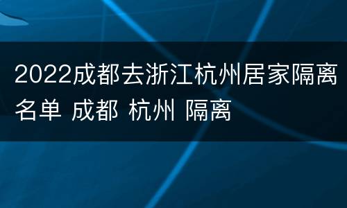 2022成都去浙江杭州居家隔离名单 成都 杭州 隔离