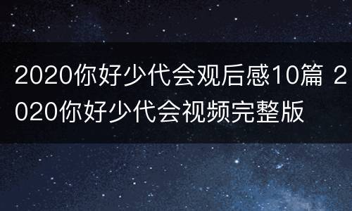 2020你好少代会观后感10篇 2020你好少代会视频完整版