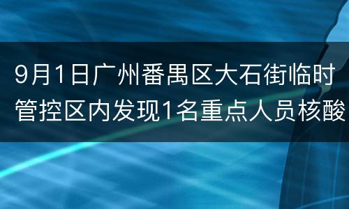 9月1日广州番禺区大石街临时管控区内发现1名重点人员核酸阳性
