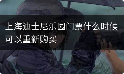上海迪士尼乐园门票什么时候可以重新购买