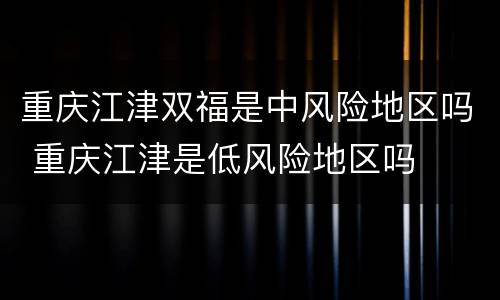 重庆江津双福是中风险地区吗 重庆江津是低风险地区吗