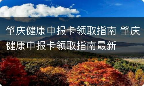 肇庆健康申报卡领取指南 肇庆健康申报卡领取指南最新