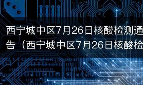 西宁城中区7月26日核酸检测通告（西宁城中区7月26日核酸检测通告图片）