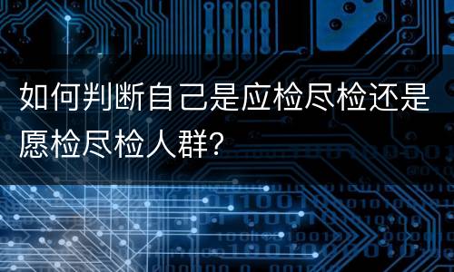 如何判断自己是应检尽检还是愿检尽检人群？