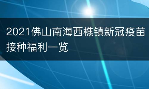 2021佛山南海西樵镇新冠疫苗接种福利一览