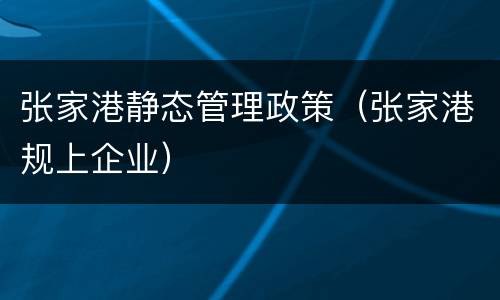 张家港静态管理政策（张家港规上企业）