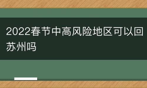 2022春节中高风险地区可以回苏州吗