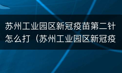 苏州工业园区新冠疫苗第二针怎么打（苏州工业园区新冠疫苗第二针怎么打的）