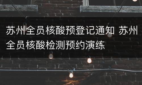 苏州全员核酸预登记通知 苏州全员核酸检测预约演练