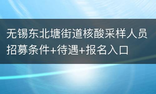 无锡东北塘街道核酸采样人员招募条件+待遇+报名入口