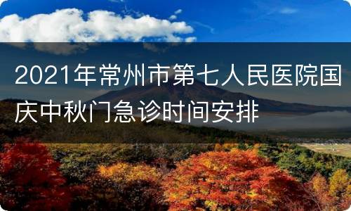 2021年常州市第七人民医院国庆中秋门急诊时间安排