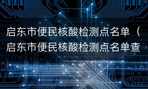启东市便民核酸检测点名单（启东市便民核酸检测点名单查询）