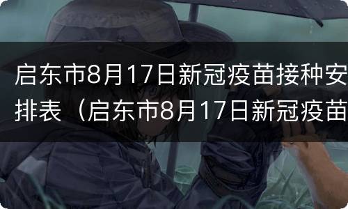 启东市8月17日新冠疫苗接种安排表（启东市8月17日新冠疫苗接种安排表图片）