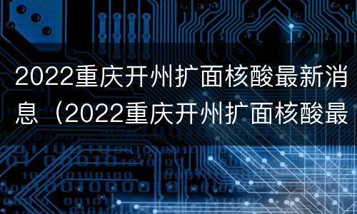 2022重庆开州扩面核酸最新消息（2022重庆开州扩面核酸最新消息今天）
