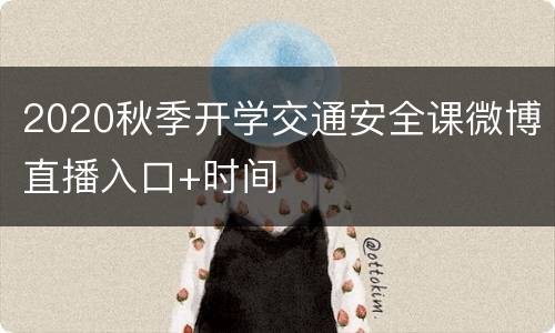 2020秋季开学交通安全课微博直播入口+时间