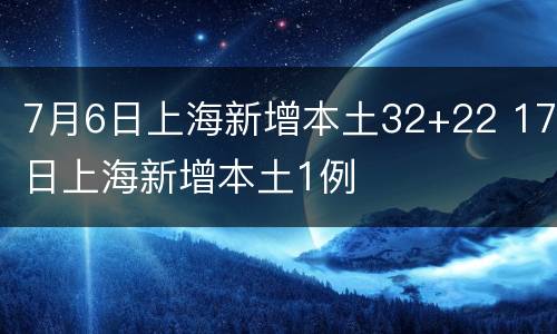 7月6日上海新增本土32+22 17日上海新增本土1例
